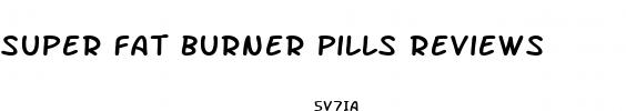 super fat burner pills reviews