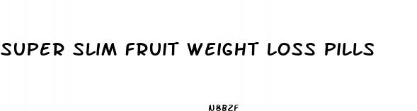 super slim fruit weight loss pills