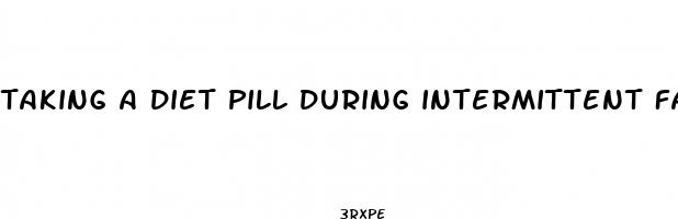 taking a diet pill during intermittent fasting