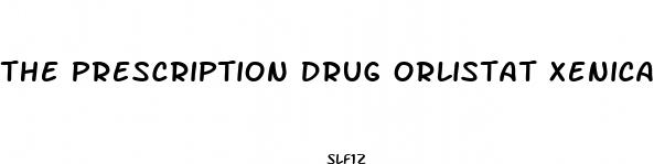 the prescription drug orlistat xenical promotes weight loss by quizlet
