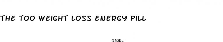 the too weight loss energy pill