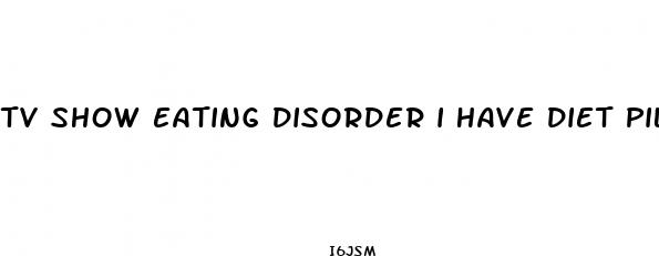 tv show eating disorder i have diet pills and cigarettes