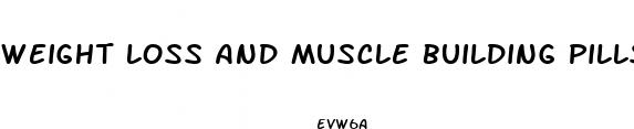 weight loss and muscle building pills