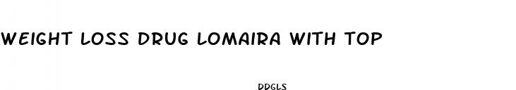 weight loss drug lomaira with top