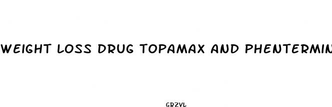 weight loss drug topamax and phentermine