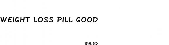 weight loss pill good