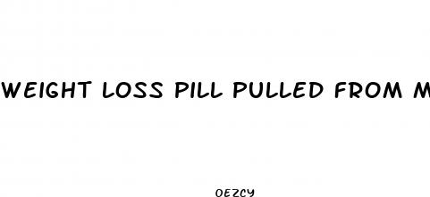 weight loss pill pulled from market