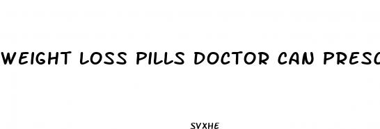 weight loss pills doctor can prescribe