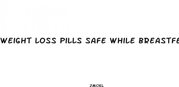 weight loss pills safe while breastfeeding