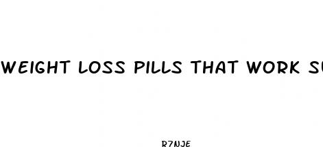 weight loss pills that work super fast