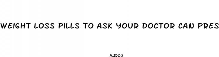 weight loss pills to ask your doctor can prescribe