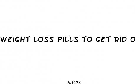 weight loss pills to get rid of belly fat