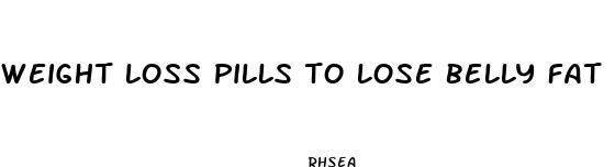 weight loss pills to lose belly fat