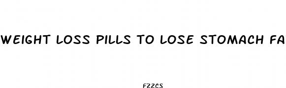 weight loss pills to lose stomach fat
