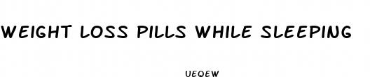 weight loss pills while sleeping