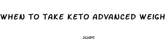 when to take keto advanced weight loss pills