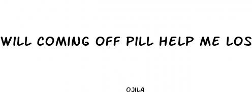 will coming off pill help me lose weight