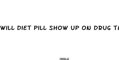 will diet pill show up on drug test