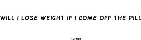 will i lose weight if i come off the pill