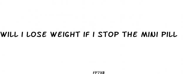 will i lose weight if i stop the mini pill
