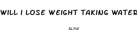 will i lose weight taking water pills