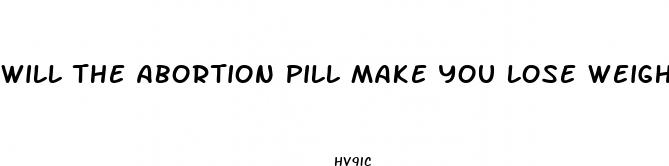will the abortion pill make you lose weight