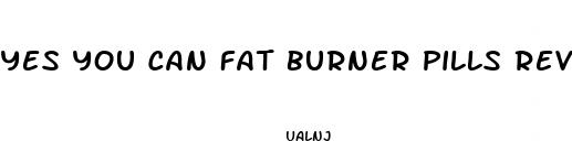 yes you can fat burner pills reviews