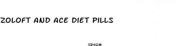 zoloft and ace diet pills