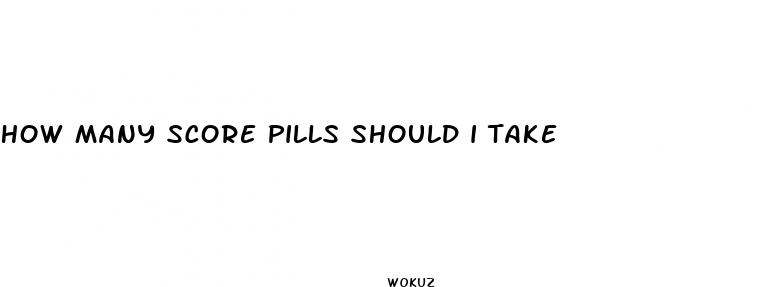 how many score pills should i take