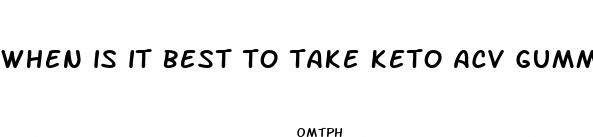 when is it best to take keto acv gummies