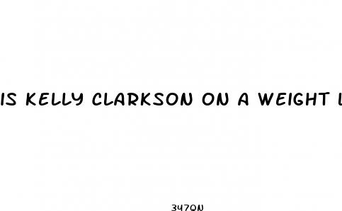 is kelly clarkson on a weight loss drug