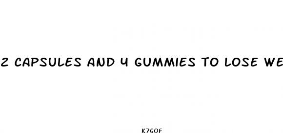 2 capsules and 4 gummies to lose weight
